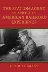 The Station Agent and the American Railroad Experience - H. Roger Grant - 9780253064349