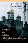 Religion and Politics in Enlightenment Europe - James E. Bradley ; Dale K. Van Kley - 9780268040529