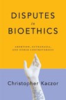 Disputes in Bioethics - Christopher Kaczor - 9780268108106