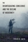 The Disintegrating Conscience and the Decline of Modernity - Steven D. Smith - 9780268206925