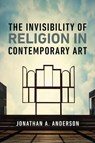 The Invisibility of Religion in Contemporary Art - Jonathan A. Anderson - 9780268209186