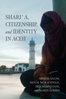 Shari´a, Citizenship, and Identity in Aceh - Arskal Salim ; Moch. Nur Ichwan ; Eka Srimulyani ; Marzi Afriko - 9780268209315