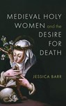 Medieval Holy Women and the Desire for Death - Jessica Barr - 9780268210946