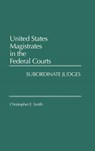United States Magistrates in the Federal Courts - Christopher Smith - 9780275933968