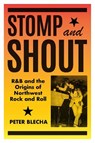 Stomp and Shout: R&B and the Origins of Northwest Rock and Roll - Peter Blecha - 9780295753256