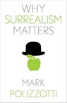 Why Surrealism Matters - Mark Polizzotti - 9780300257090