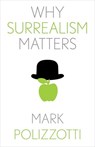 Why Surrealism Matters - Mark Polizzotti - 9780300257090