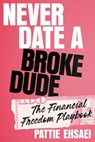 Never Date a Broke Dude: The Financial Freedom Playbook - Pattie Ehsaei - 9780306836190