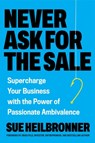 Never Ask for the Sale: Supercharge Your Business with the Power of Passionate Ambivalence - Sue Heilbronner - 9780306836237