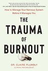 The Trauma of Burnout: How to Manage Your Nervous System Before It Manages You - Claire Plumbly - 9780306836312