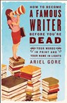 How to Become a Famous Writer Before You're Dead - Ariel Gore - 9780307393807