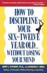 How to Discipline Your Six to Twelve Year Old . . . Without Losing Your Mind - Barbara C. Unell ; Jerry Wyckoff - 9780307567727