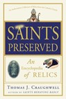Saints Preserved: An Encyclopedia of Relics - Thomas J. Craughwell - 9780307590732