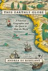 This Earthly Globe: A Venetian Geographer and the Quest to Map the World - Andrea Di Robilant - 9780307597076