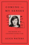 Coming to My Senses: The Making of a Counterculture Cook - Alice Waters - 9780307718297