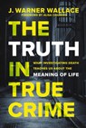 The Truth in True Crime - J. Warner Wallace - 9780310111375