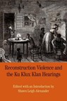 Reconstruction Violence and the Ku Klux Klan Hearings: A Brief History with Documents - Shawn Alexander - 9780312676957