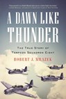 A Dawn Like Thunder: The True Story of Torpedo Squadron Eight - Robert J. Mrazek - 9780316056533