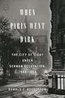 When Paris Went Dark: The City of Light Under German Occupation, 1940-1944 - Ronald C. Rosbottom - 9780316217439