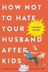 How Not to Hate Your Husband After Kids - Jancee Dunn - 9780316267113