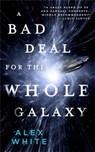 A Bad Deal for the Whole Galaxy - Alex White - 9780316412100