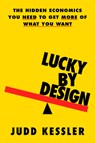 Lucky by Design: The Hidden Economics You Need to Get More of What You Want - Judd Kessler - 9780316566827