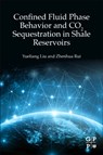 Confined Fluid Phase Behavior and CO2 Sequestration in Shale Reservoirs - Yueliang (Assistant Professor Liu ; Zhenhua (Distinguished Chair Professor and Associate Dean of the College of Carbon Neutrality Future Technology Rui - 9780323916608