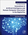 Innovations in Artificial Intelligence and Human-Computer Interaction in the Digital Era - Surbhi Bhatia (Assistant Professor Khan ; Suyel (Assistant Professor Namasudra ; Swati (Professor of Information Chandna - 9780323998918