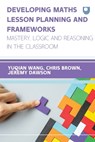 Developing Maths Lesson Planning and Frameworks: Mastery, Logic and Reasoning in the Classroom - Linda (Yuqian) Wang ; Jeremy Dawson ; Chris Brown - 9780335251803