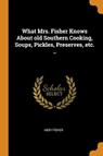 What Mrs. Fisher Knows About old Southern Cooking, Soups, Pickles, Preserves, etc. .. - FISHER,  Abby - 9780344891717