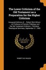The Lower Criticism of the Old Testament as a Preparation for the Higher Criticism - WILSON,  Robert Dick - 9780344963162