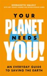 Your Planet Needs You!: An everyday guide to saving the earth - VALLELY,  Bernadette ; Charuy-Hughes, Amy ; James, Bethan Stewart - 9780349013893