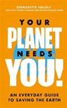 Your Planet Needs You!: An everyday guide to saving the earth - Bernadette Vallely ; Amy Charuy-Hughes ; Bethan Stewart James - 9780349013909