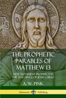 The Prophetic Parables of Matthew 13 - A W Pink - 9780359046201