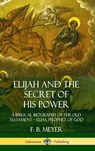 Elijah and the Secret of His Power: A Biblical Biography of the Old Testament - Elias, Prophet of God (Hardcover) - F. B. Meyer - 9780359733118