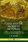 Elijah and the Secret of His Power: A Biblical Biography of the Old Testament - Elias, Prophet of God - F. B. Meyer - 9780359733125
