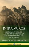 Intra Muros: My Dream of Heaven - A Christian's Counsel on Death, Bereavement and the Afterlife (Hardcover) - Rebecca Ruter Springer - 9780359737871