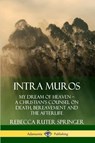 Intra Muros: My Dream of Heaven - A Christian's Counsel on Death, Bereavement and the Afterlife - Rebecca Ruter Springer - 9780359737888