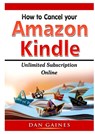 How to cancel Amazon Kindle Unlimited Subscription Online - Dan Gaines - 9780359890019