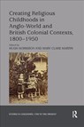 Creating Religious Childhoods in Anglo-World and British Colonial Contexts, 1800-1950 - HUGH (UNIVERSITY OF OTAGO,  New Zealand) Morrison ; Mary Clare Martin - 9780367175627