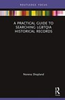 A Practical Guide to Searching LGBTQIA Historical Records - Norena (Author of Forbidden Lives: LGBT Histories from Wales; Independant scholar) Shopland - 9780367439606