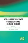 African Perspectives on Religion and Climate Change - Ezra (University of Zimbabwe) Chitando ; Ernst M. (University of the Western Cape Conradie ; Susan M. (Maseno University Kilonzo - 9780367616076