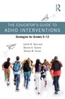 The Educator’s Guide to ADHD Interventions - Judith R. Harrison ; Denise A. Soares ; Steven W. Evans - 9780367622404