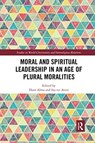 Moral and Spiritual Leadership in an Age of Plural Moralities - HANS (VRIJE UNIVERSITEIT BRUSSEL,  Belgium) Alma ; Ina (Inholland University of Applied Sciences, The Netherlands) ter Avest - 9780367732073