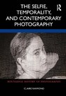 The Selfie, Temporality, and Contemporary Photography - Claire Raymond - 9780367765750
