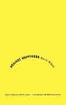 AGAINST HAPPINESS - ERIC G. WILSON - 9780374531669