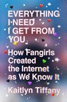 Everything I Need I Get from You - Kaitlyn Tiffany - 9780374539184