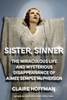 Sister, Sinner: The Miraculous Life and Mysterious Disappearance of Aimee Semple McPherson - Claire Hoffman - 9780374601713