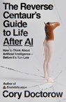 The Reverse Centaur's Guide to Life After AI: How to Think about Artificial Intelligence--Before It's Too Late - Cory Doctorow - 9780374621568