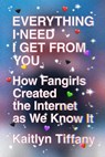 Everything I Need I Get from You - Kaitlyn Tiffany - 9780374722722